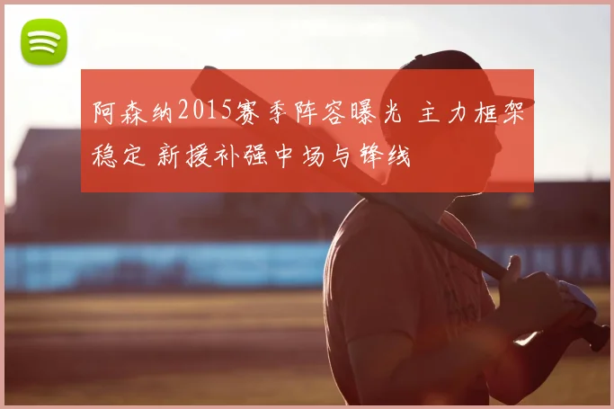 阿森纳2015赛季阵容曝光 主力框架稳定 新援补强中场与锋线
