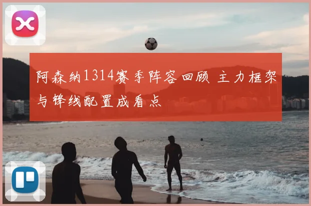 阿森纳1314赛季阵容回顾 主力框架与锋线配置成看点