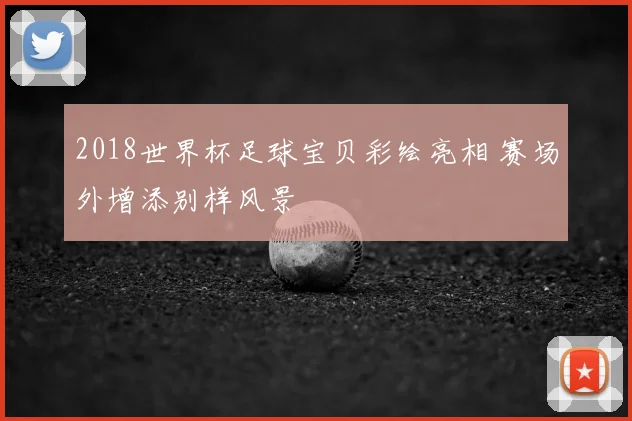 2018世界杯足球宝贝彩绘亮相 赛场外增添别样风景
