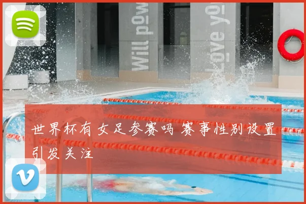 世界杯有女足参赛吗 赛事性别设置引发关注