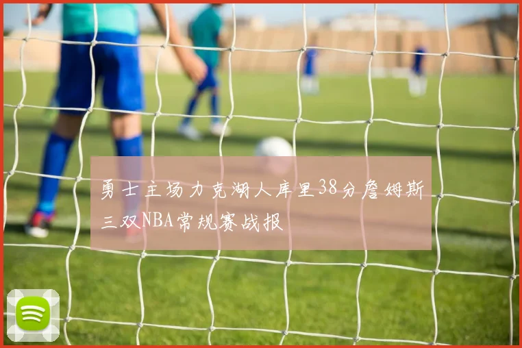 勇士主场力克湖人库里38分詹姆斯三双NBA常规赛战报