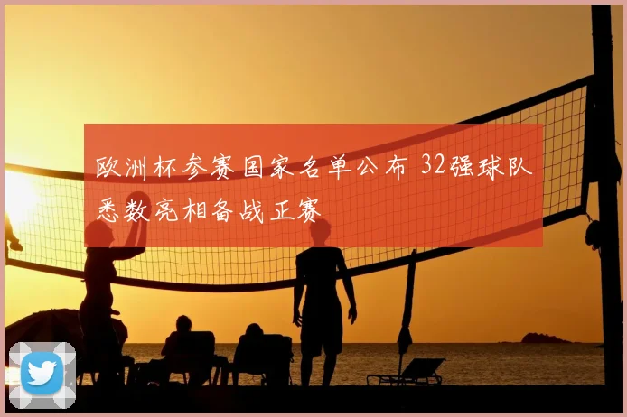 欧洲杯参赛国家名单公布 32强球队悉数亮相备战正赛