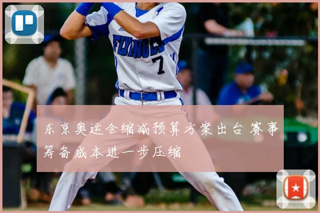 东京奥运会缩减预算方案出台 赛事筹备成本进一步压缩