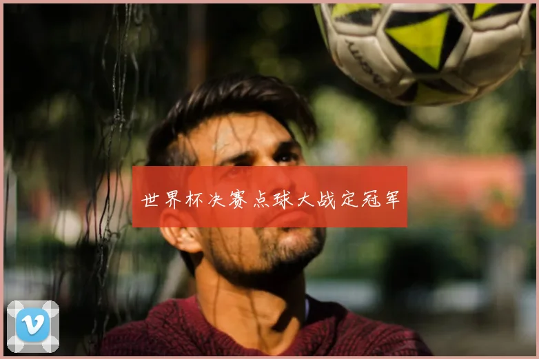 世界杯决赛点球大战定冠军