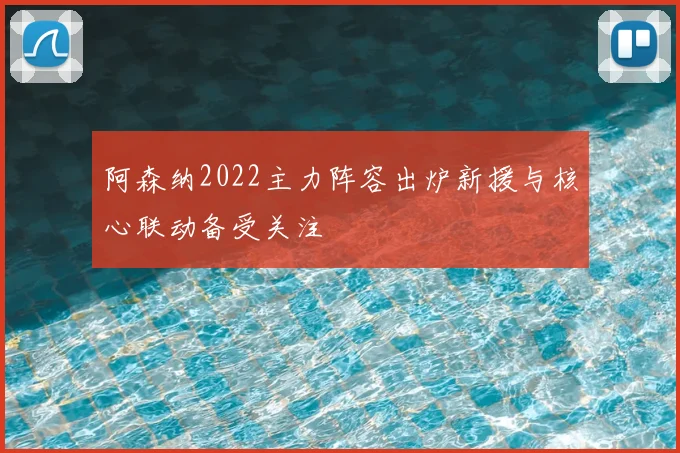 阿森纳2022主力阵容出炉新援与核心联动备受关注