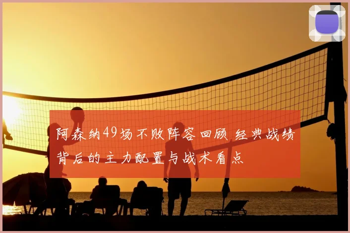 阿森纳49场不败阵容回顾 经典战绩背后的主力配置与战术看点