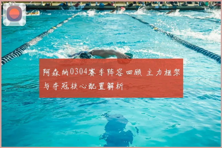 阿森纳0304赛季阵容回顾 主力框架与夺冠核心配置解析