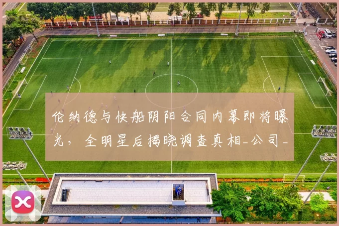 伦纳德与快船阴阳合同内幕即将曝光，全明星后揭晓调查真相_公司_交易_1