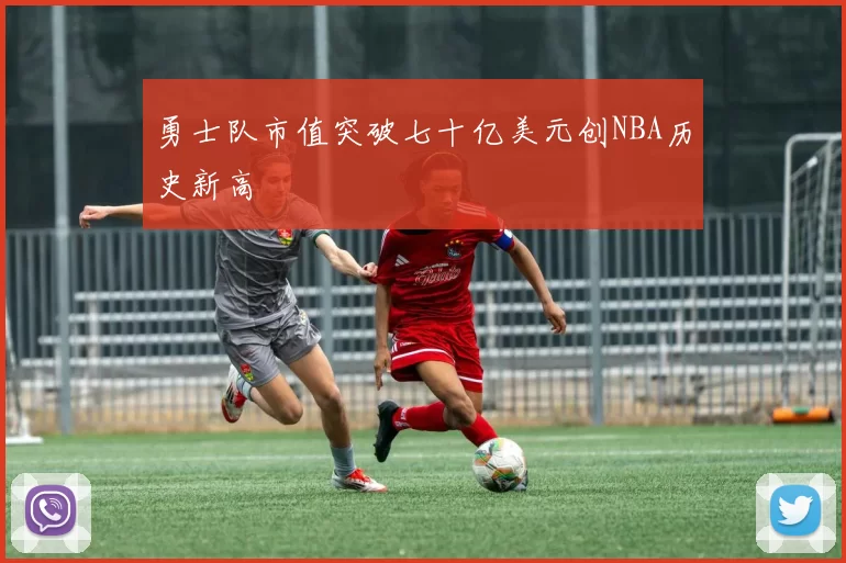 勇士队市值突破七十亿美元创NBA历史新高