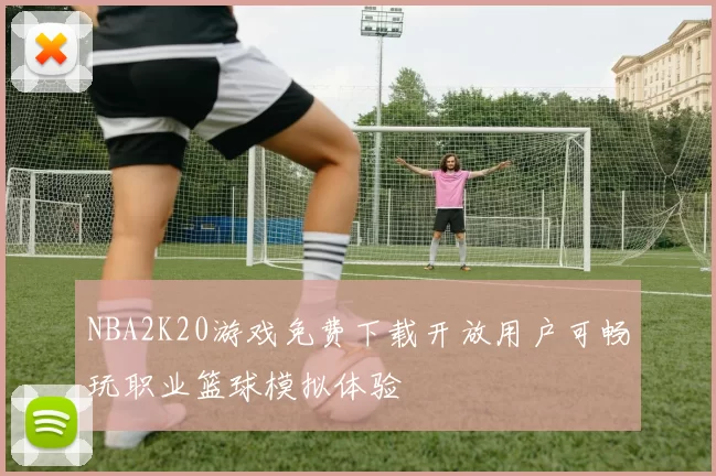 NBA2K20游戏免费下载开放用户可畅玩职业篮球模拟体验