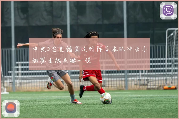 中央5台直播国足对阵日本队冲击小组赛出线关键一役