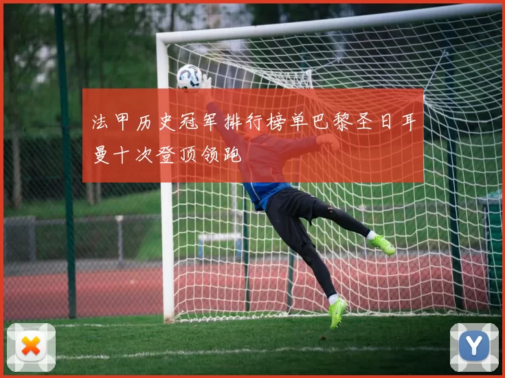 法甲历史冠军排行榜单巴黎圣日耳曼十次登顶领跑