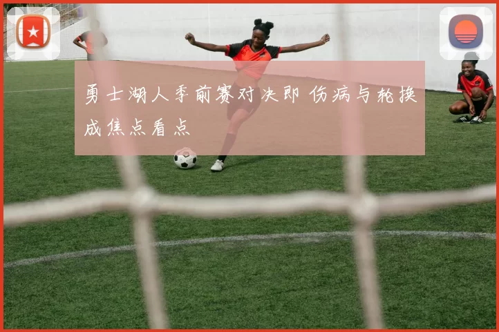 勇士湖人季前赛对决即 伤病与轮换成焦点看点