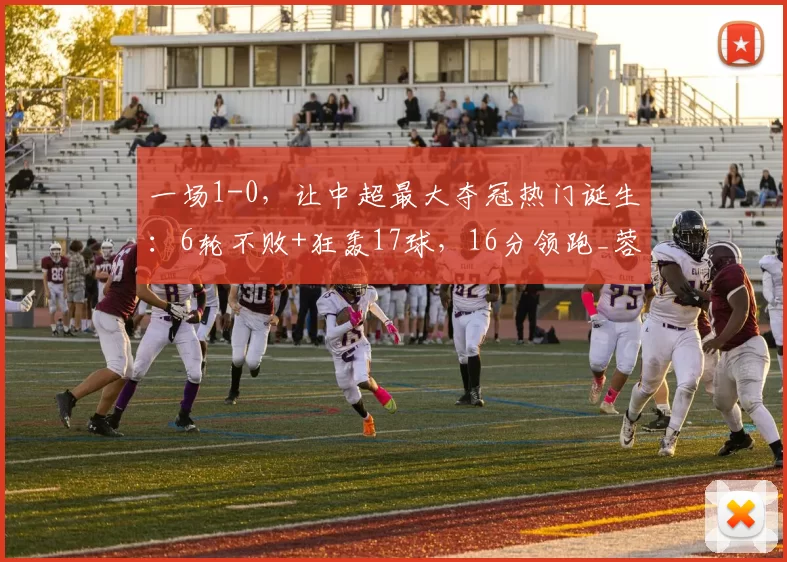 一场1-0，让中超最大夺冠热门诞生：6轮不败+狂轰17球，16分领跑_蓉城_成都_郭嘉宇