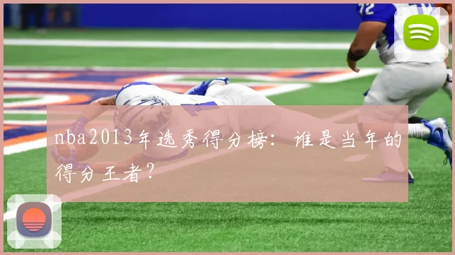 nba2013年选秀得分榜：谁是当年的得分王者？