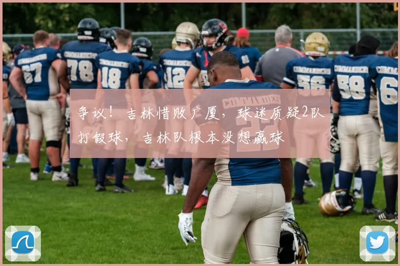 争议！吉林惜败广厦，球迷质疑2队打假球，吉林队根本没想赢球