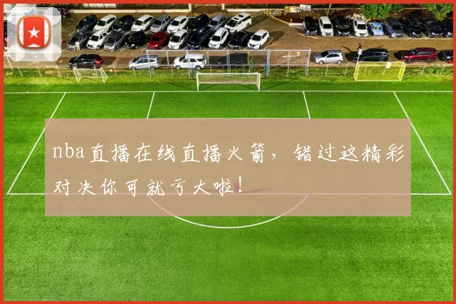 nba直播在线直播火箭，错过这精彩对决你可就亏大啦！