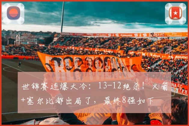 世锦赛连爆大冷：13-12绝杀！火箭+塞尔比都出局了，最终8强如下