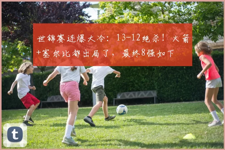 世锦赛连爆大冷：13-12绝杀！火箭+塞尔比都出局了，最终8强如下