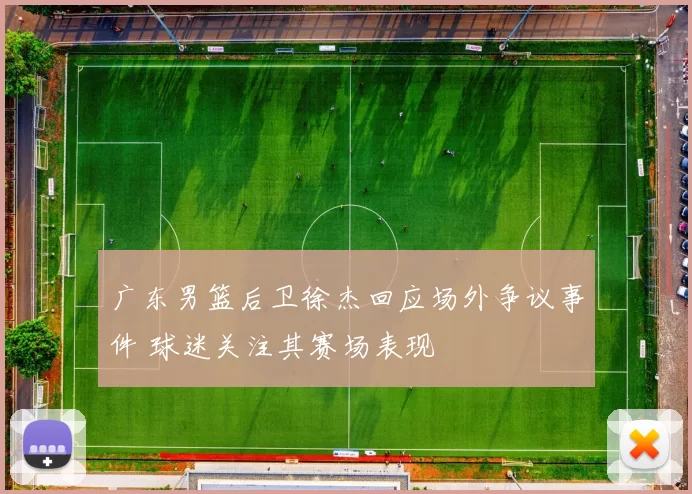 广东男篮后卫徐杰回应场外争议事件 球迷关注其赛场表现