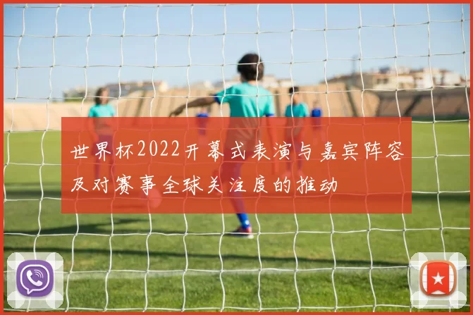 世界杯2022开幕式表演与嘉宾阵容及对赛事全球关注度的推动