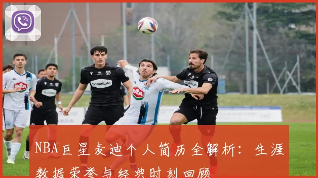 NBA巨星麦迪个人简历全解析：生涯数据荣誉与经典时刻回顾