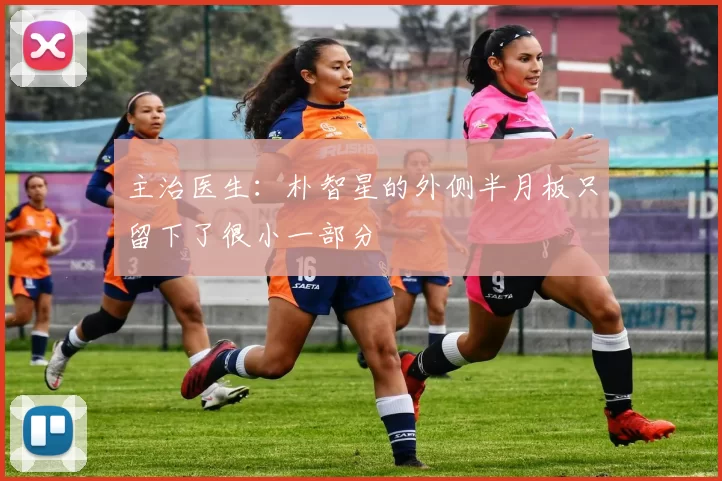 主治医生：朴智星的外侧半月板只留下了很小一部分