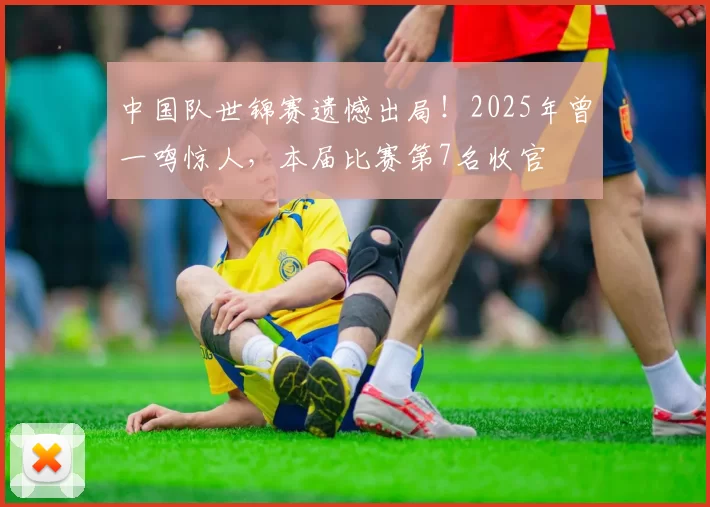 中国队世锦赛遗憾出局！2025年曾一鸣惊人，本届比赛第7名收官