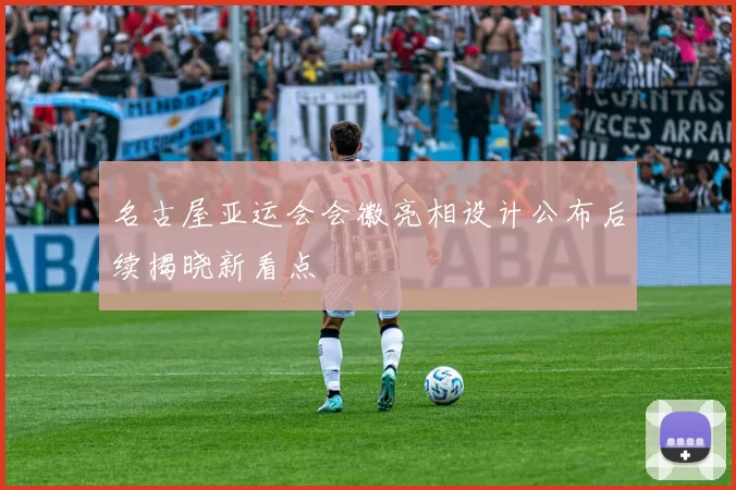 名古屋亚运会会徽亮相设计公布后续揭晓新看点