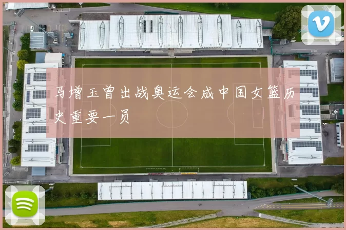 马增玉曾出战奥运会成中国女篮历史重要一员