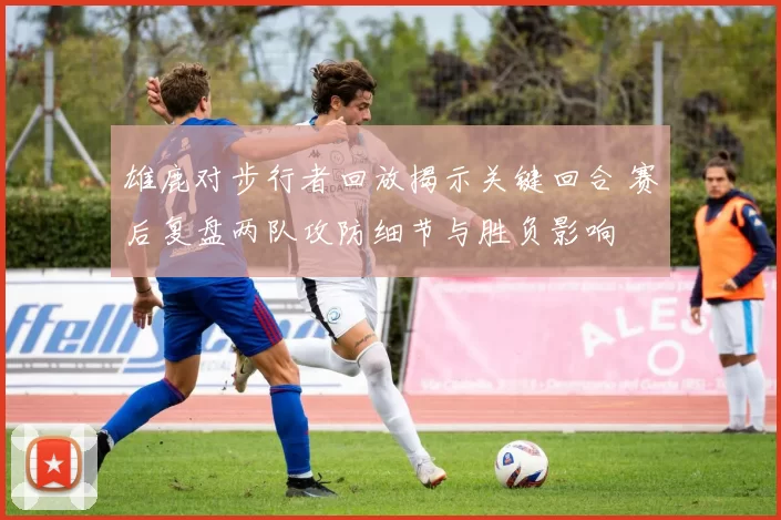 雄鹿对步行者回放揭示关键回合 赛后复盘两队攻防细节与胜负影响