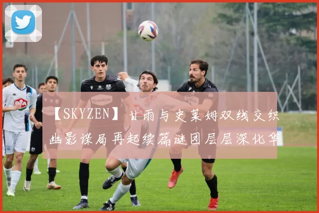 【SKYZEN】甘雨与史莱姆双线交织幽影谍局再起续篇谜团层层深化华光暗涌再掀杀机