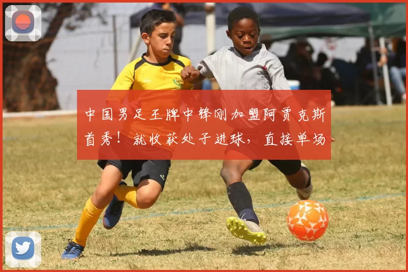 中国男足王牌中锋刚加盟阿贾克斯首秀！就收获处子进球，直接单场上演帽子戏法_吴少聪_国安队_比赛