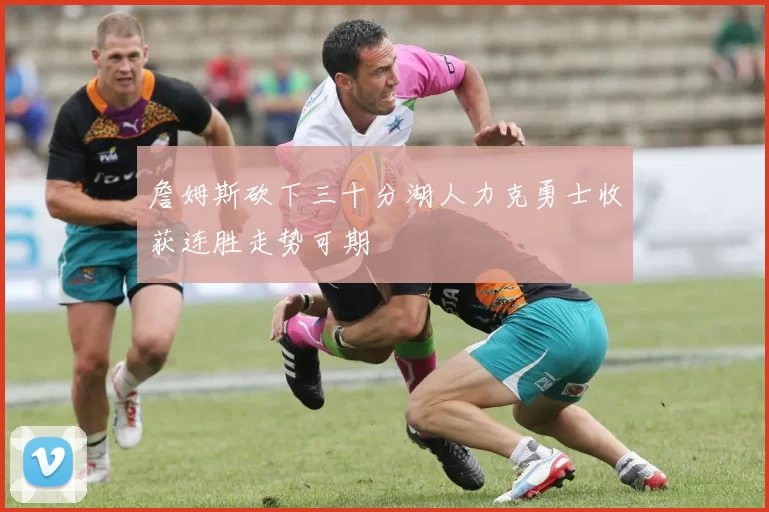 詹姆斯砍下三十分湖人力克勇士收获连胜走势可期